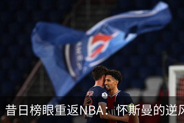 昔日榜眼重返NBA：怀斯曼的逆风翻盘之路